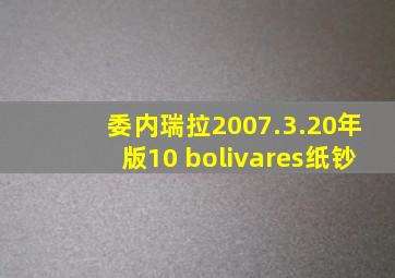 委内瑞拉2007.3.20年版10 bolivares纸钞